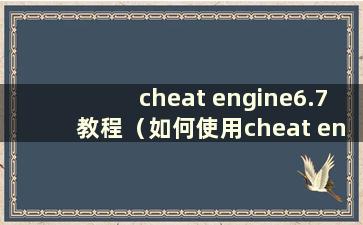 cheat engine6.7教程（如何使用cheat engine7.1）